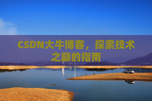 CSDN大牛博客，探索技术之巅的指南